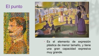El punto
• Es el elemento de expresión
plástica de menor tamaño, y tiene
una gran capacidad expresiva
muy grande.
 