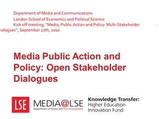 Department of Media and Communications London School of Economics and Political Science Kick off meeting, “Media, Public Action and Policy: Multi-Stakeholder  Dialogues”, September 27th, 2010 
