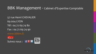 BBK Management - Cabinet d’Expertise Comptable
57 rue Henri CHEVALIER
69 004 LYON
Tél : 04 72 69 74 80
Fax : 04 72 69 74 9...