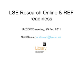 Neil Stewart  [email_address] LSE Research Online & REF readiness UKCORR meeting, 25 Feb 2011 