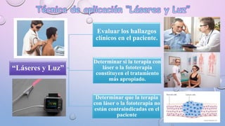 “Láseres y Luz”
Evaluar los hallazgos
clínicos en el paciente.
Determinar si la terapia con
láser o la fototerapia
constituyen el tratamiento
más apropiado.
Determinar que la terapia
con láser o la fototerapia no
están contraindicadas en el
paciente
 