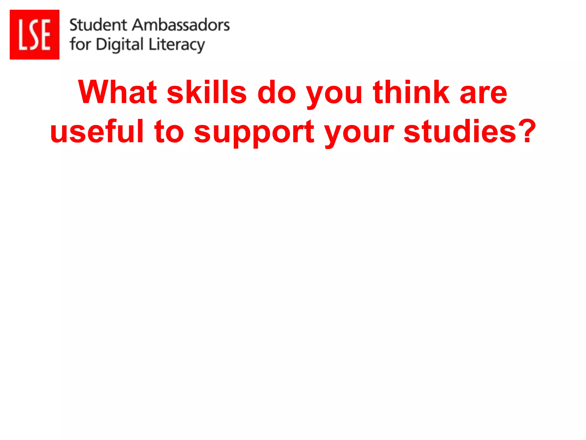 What skills do you think are 
useful to support your studies? 
 