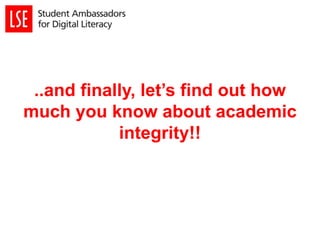 ..and finally, let’s find out how
much you know about academic
integrity!!
 