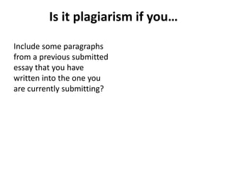 Is it plagiarism if you…
Include some paragraphs
from a previous submitted
essay that you have
written into the one you
are currently submitting?
 