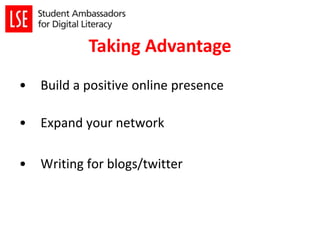 Taking Advantage
• Build a positive online presence
• Expand your network
• Writing for blogs/twitter
 