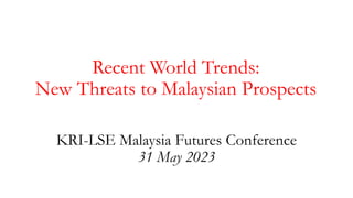 Recent World Trends:
New Threats to Malaysian Prospects
KRI-LSE Malaysia Futures Conference
31 May 2023
 