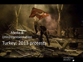 Esra Doğramacı
@esrad on
Media &
(mis)representation
Turkey: 2013 protests
 