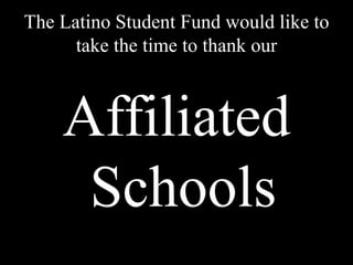 The Latino Student Fund would like to take the time to thank our Affiliated Schools 
