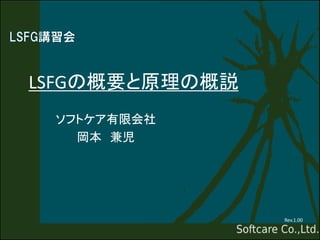 LSFGの概要と原理の概説
ソフトケア有限会社
岡本 兼児
Rev.1.00
 