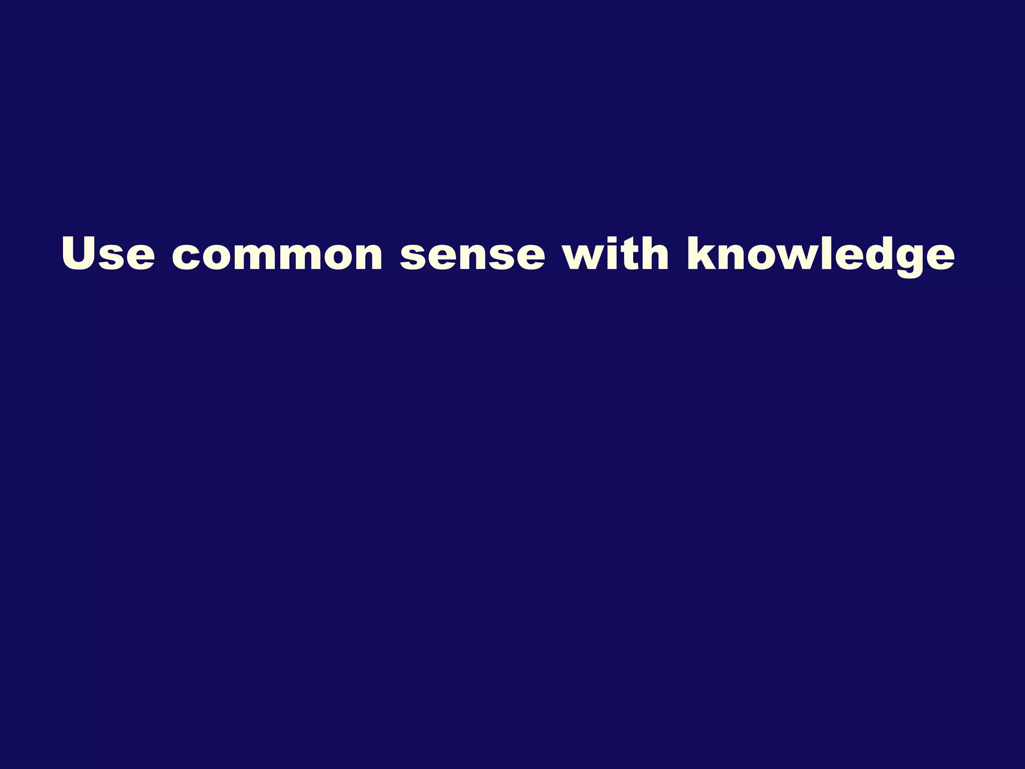 Use common sense with knowledge 