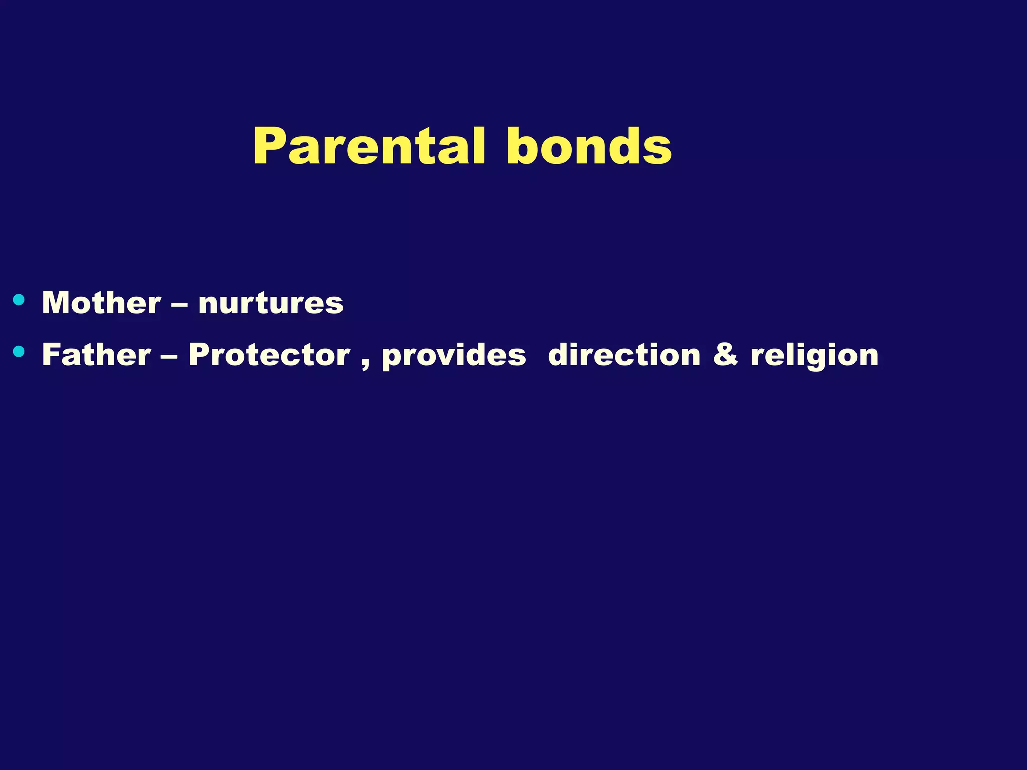 Parental bonds Mother – nurtures Father – Protector , provides  direction & religion 