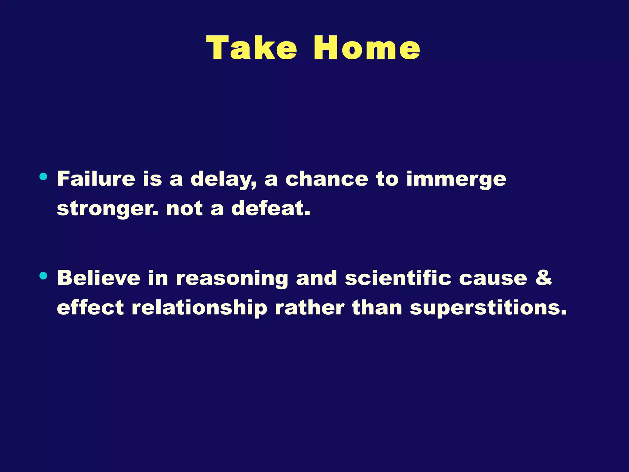 Take Home Failure is a delay, a chance to immerge stronger. not a defeat. Believe in reasoning and scientific cause & effect relationship rather than superstitions. 