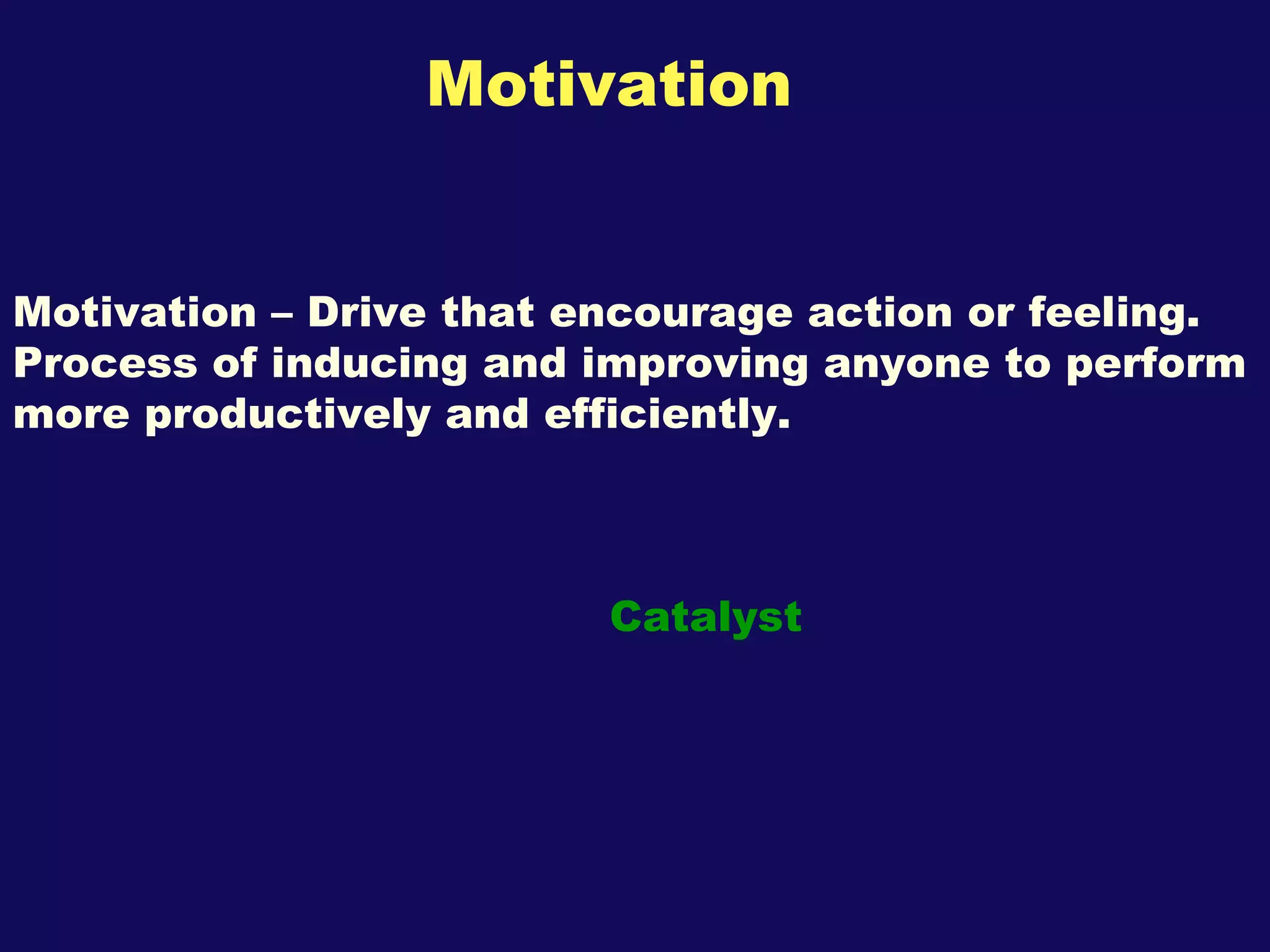Motivation Motivation – Drive that encourage action or feeling. Process of inducing and improving anyone to perform more productively and efficiently. Catalyst 