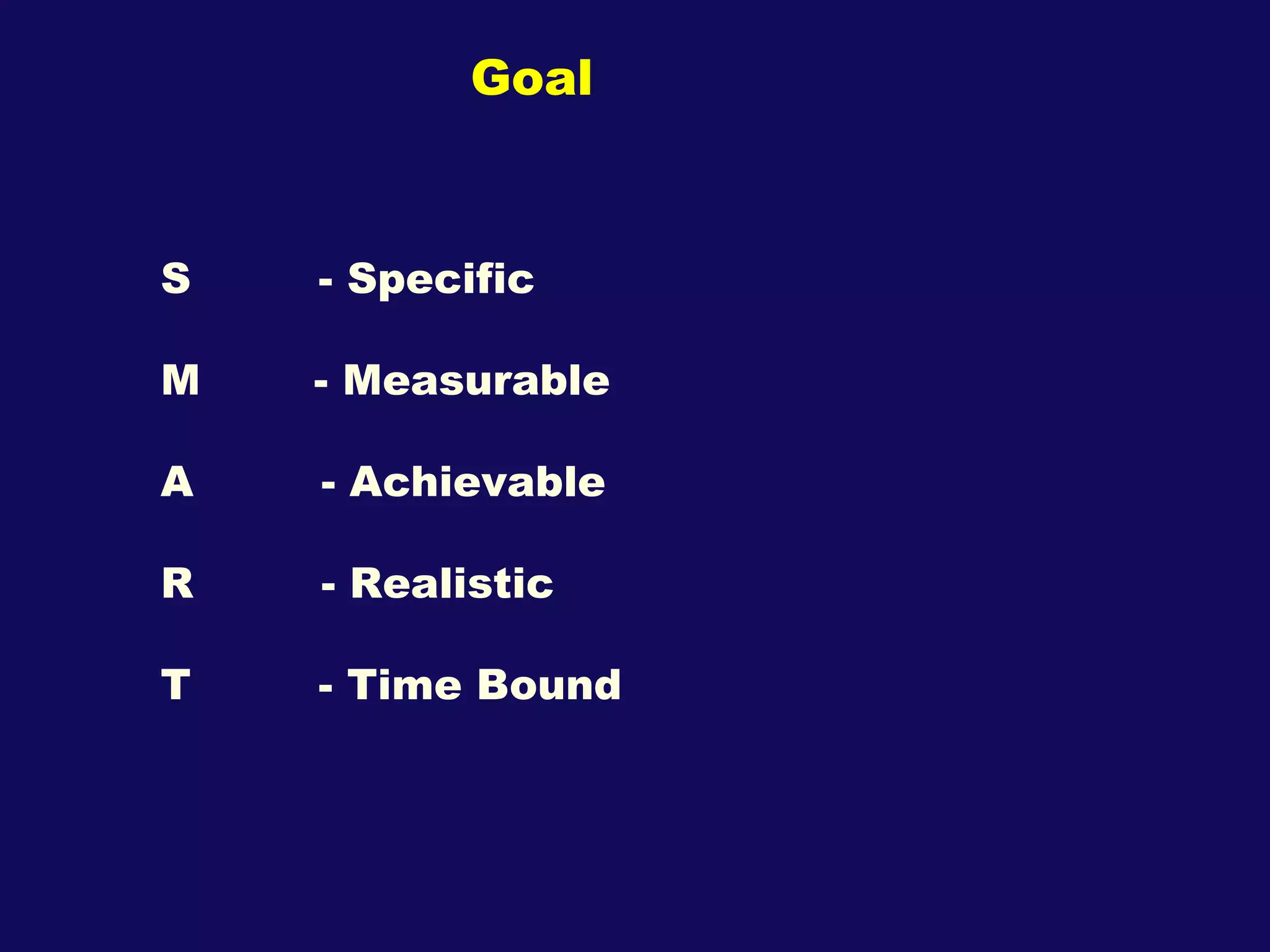 Goal S  - Specific M  - Measurable A  - Achievable R  - Realistic T  - Time Bound 
