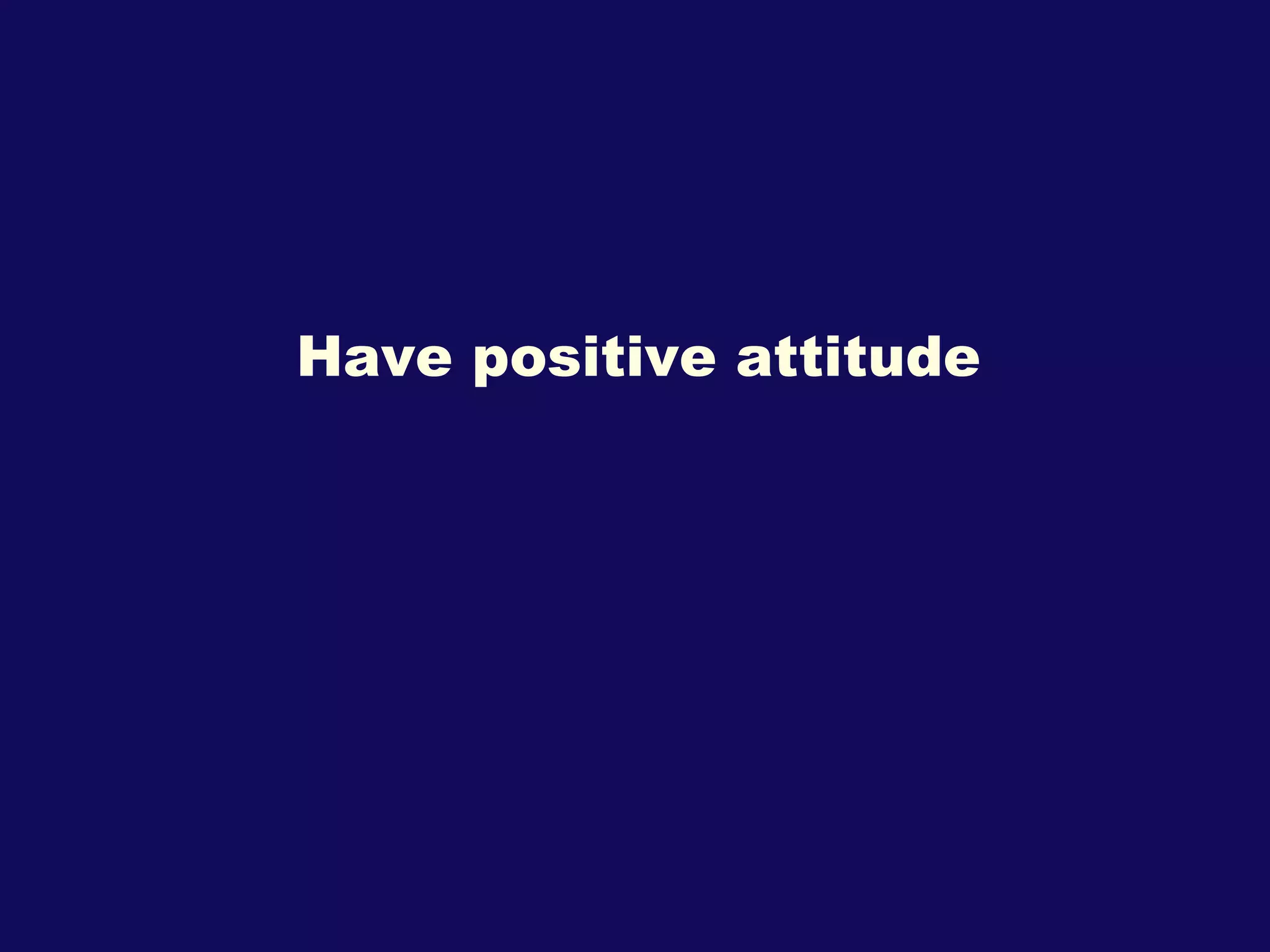 Have positive attitude 