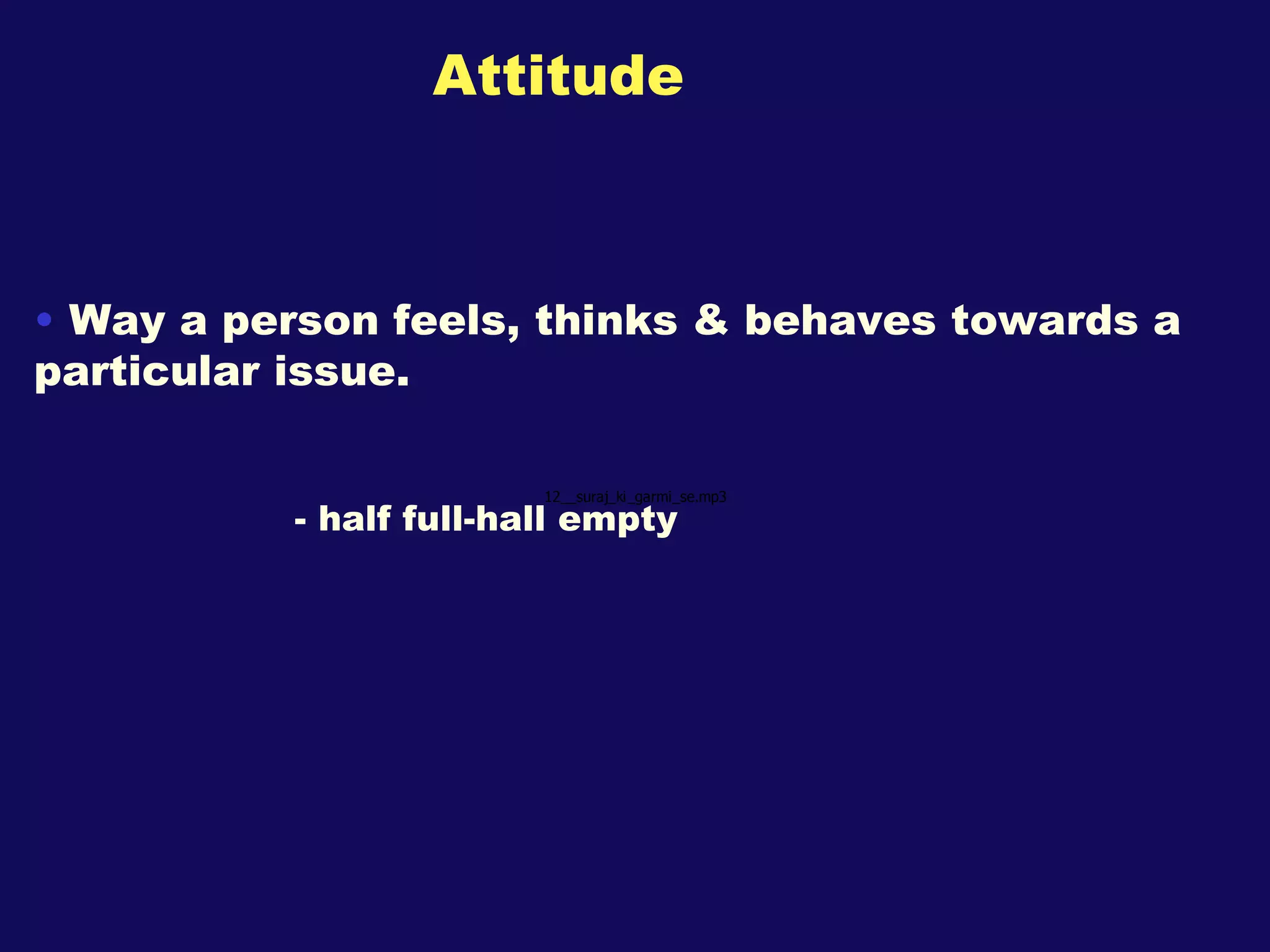 Attitude Way a person feels, thinks & behaves towards a particular issue. - half full-hall empty 