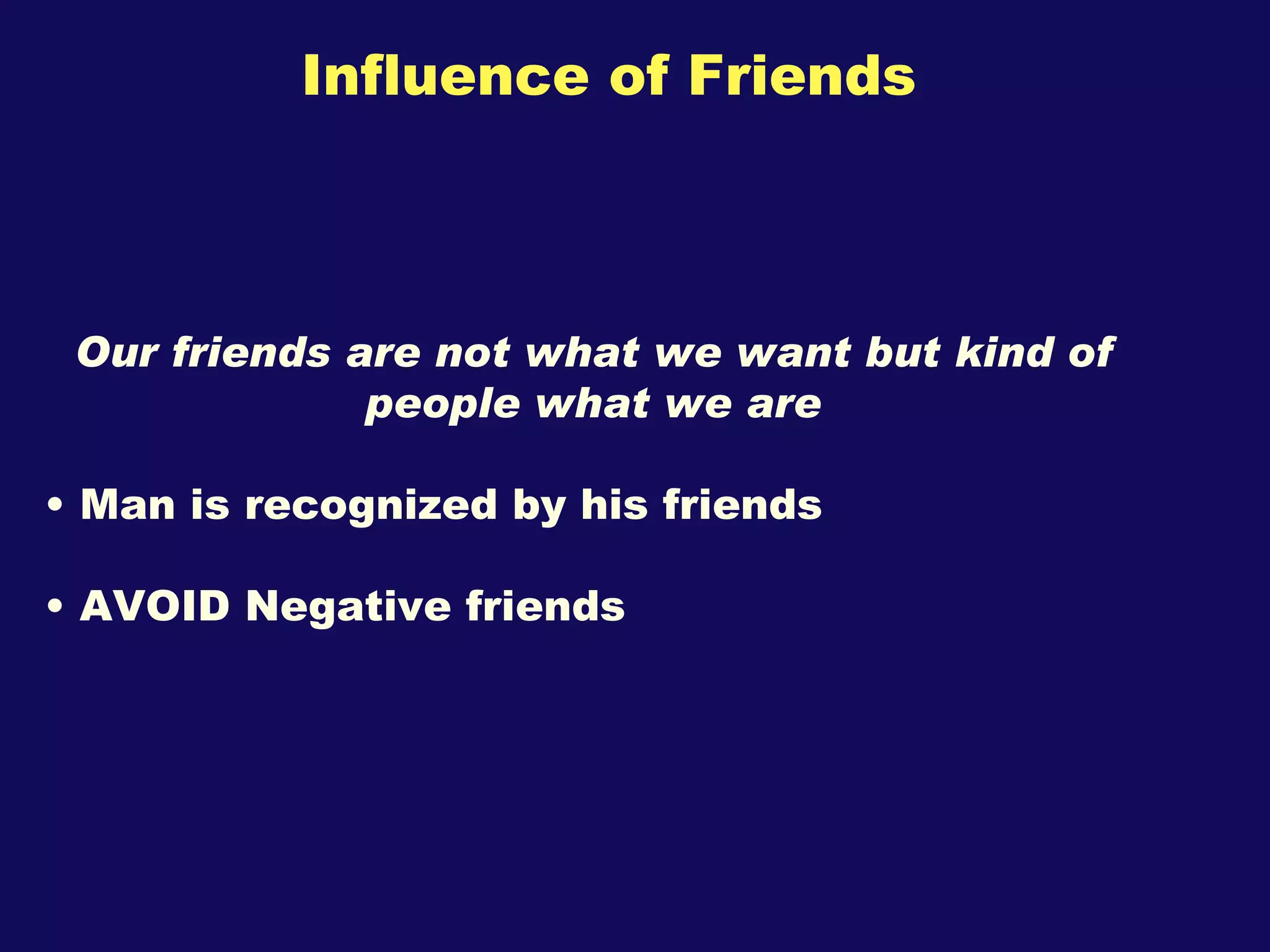 Influence of Friends Our friends are not what we want but kind of people what we are Man is recognized by his friends AVOID Negative friends 