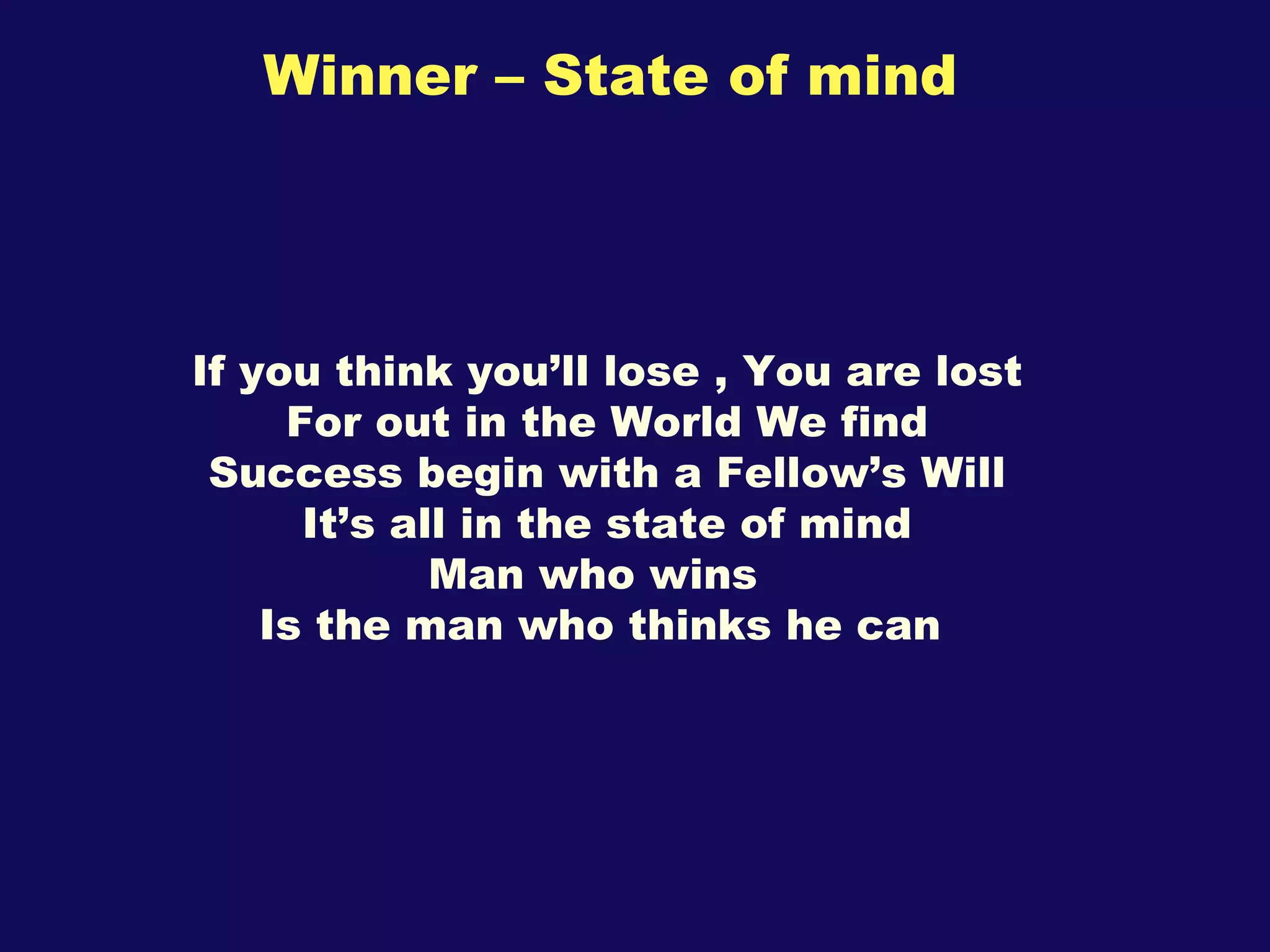 Winner – State of mind If you think you’ll lose , You are lost For out in the World We find Success begin with a Fellow’s Will It’s all in the state of mind Man who wins Is the man who thinks he can  