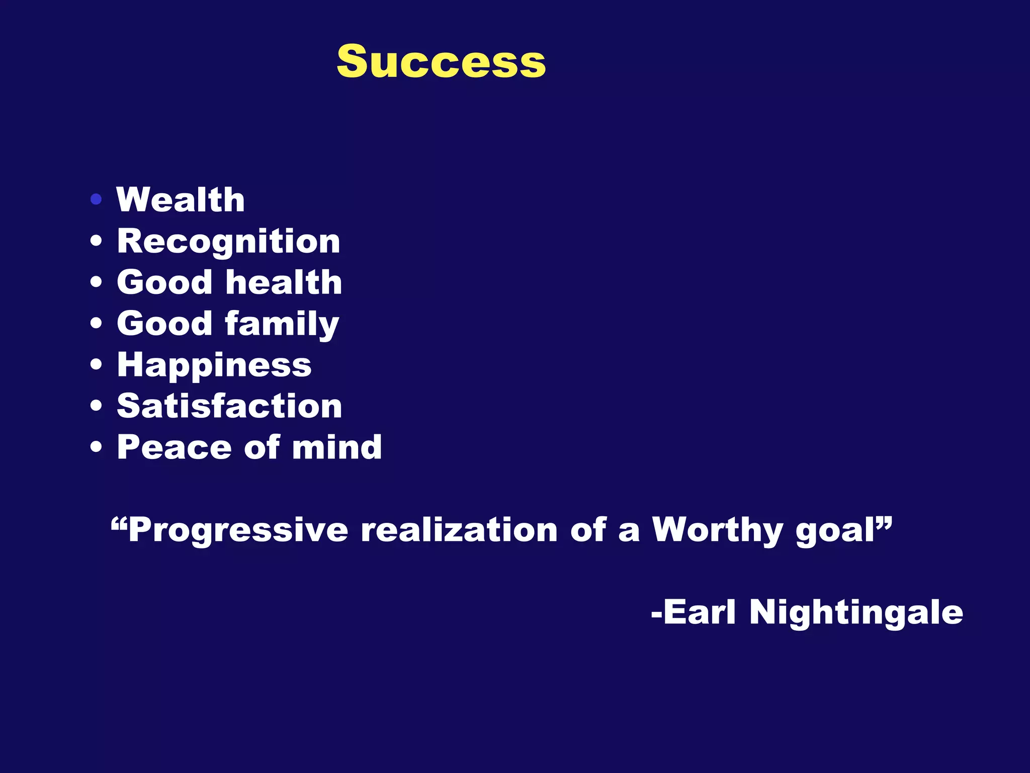 Success Wealth Recognition Good health Good family Happiness Satisfaction Peace of mind “ Progressive realization of a Worthy goal” -Earl Nightingale 