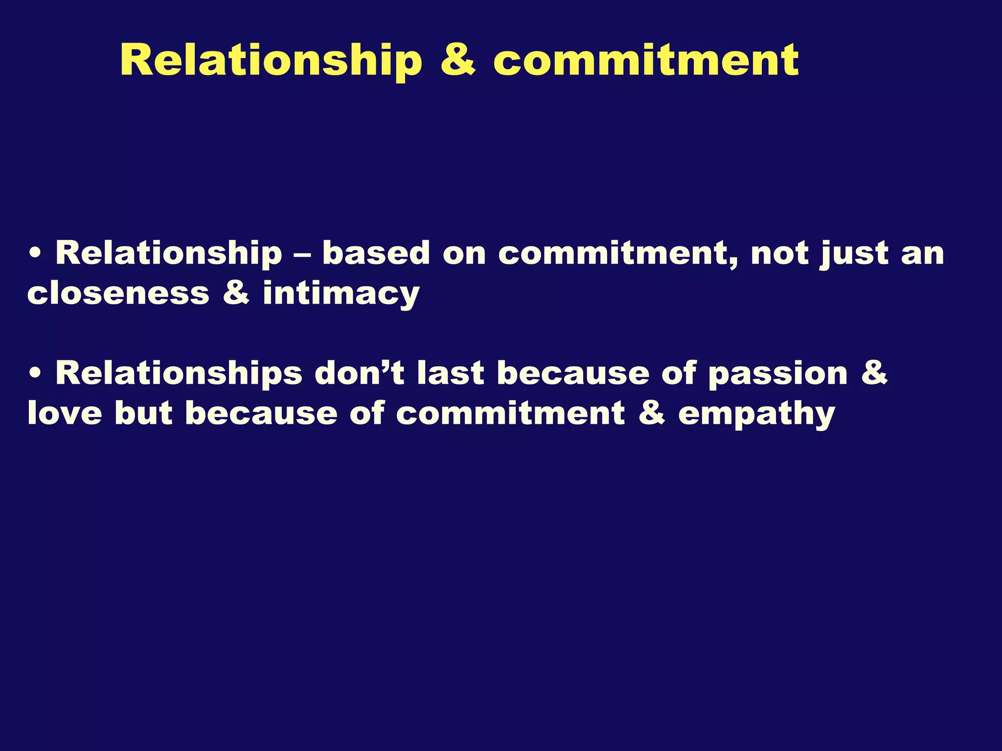 Relationship & commitment Relationship – based on commitment, not just an closeness & intimacy Relationships don’t last because of passion & love but because of commitment & empathy 