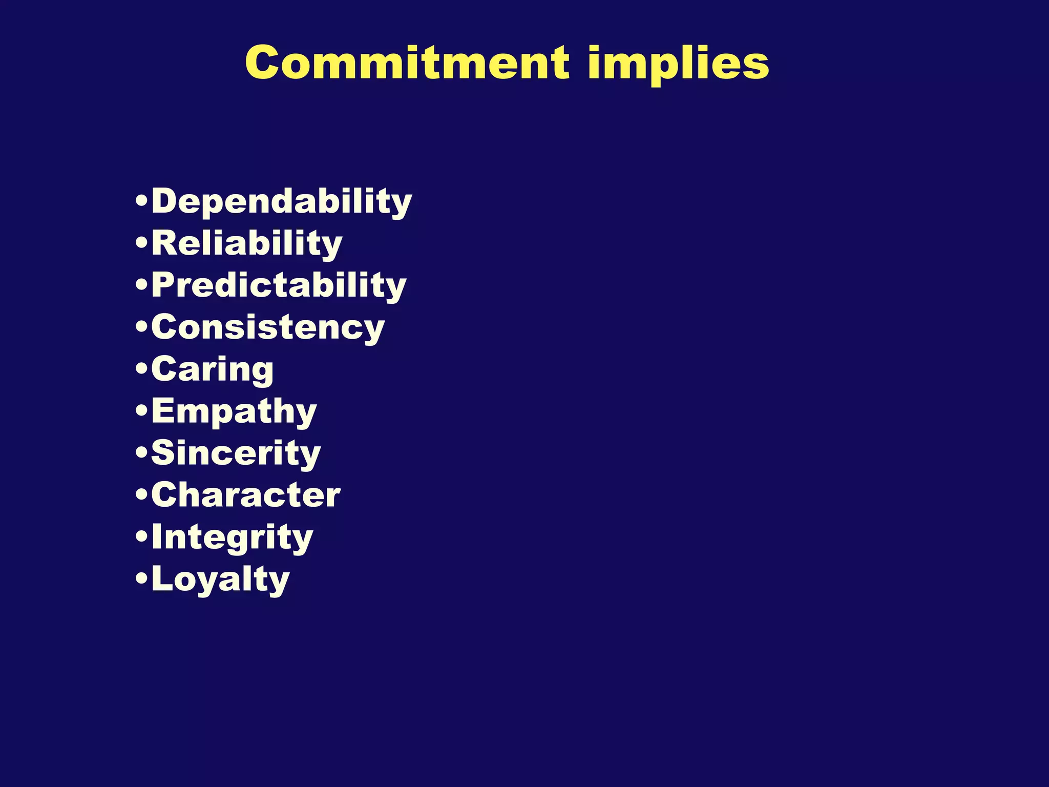 Commitment implies Dependability Reliability Predictability Consistency Caring Empathy Sincerity Character Integrity Loyalty 