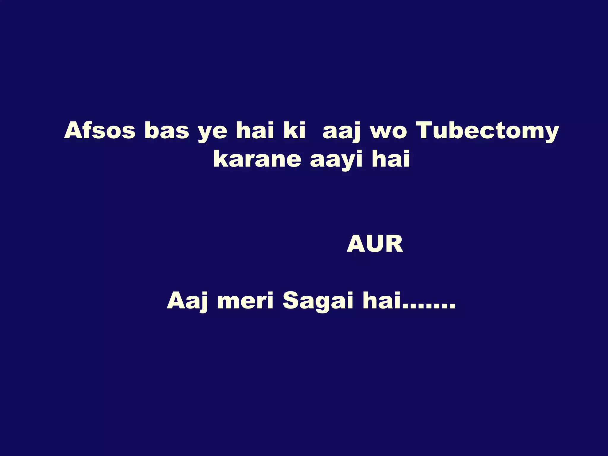 Afsos bas ye hai ki  aaj wo Tubectomy karane aayi hai AUR Aaj meri Sagai hai……. 