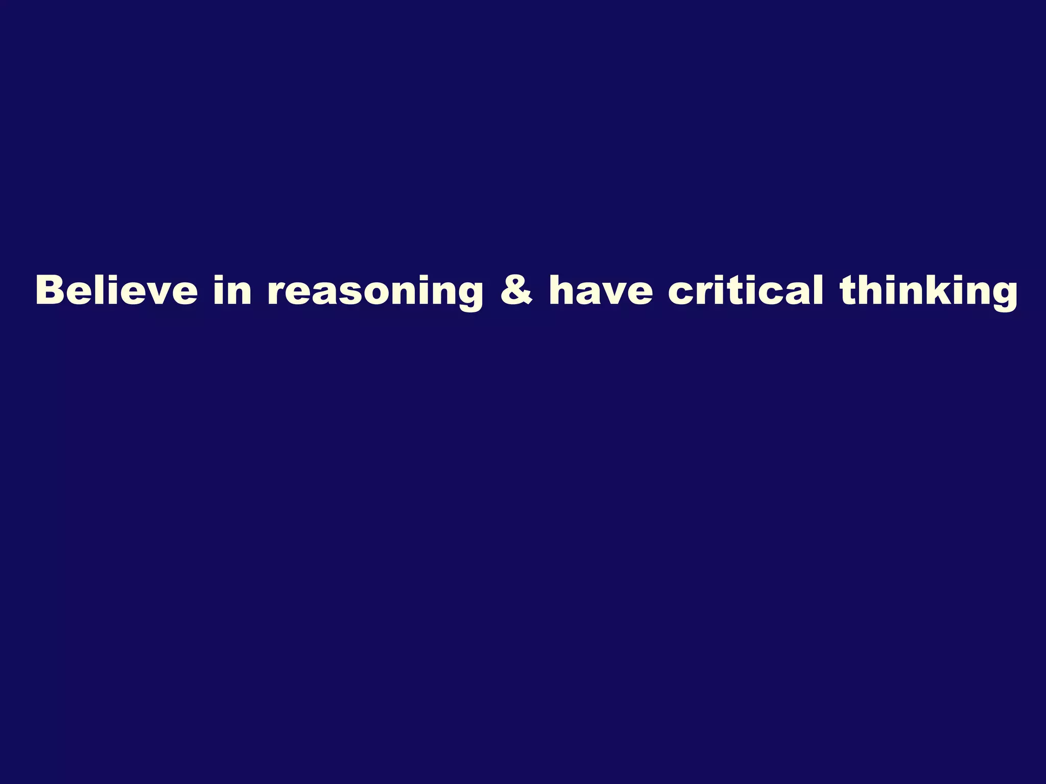 Believe in reasoning & have critical thinking 