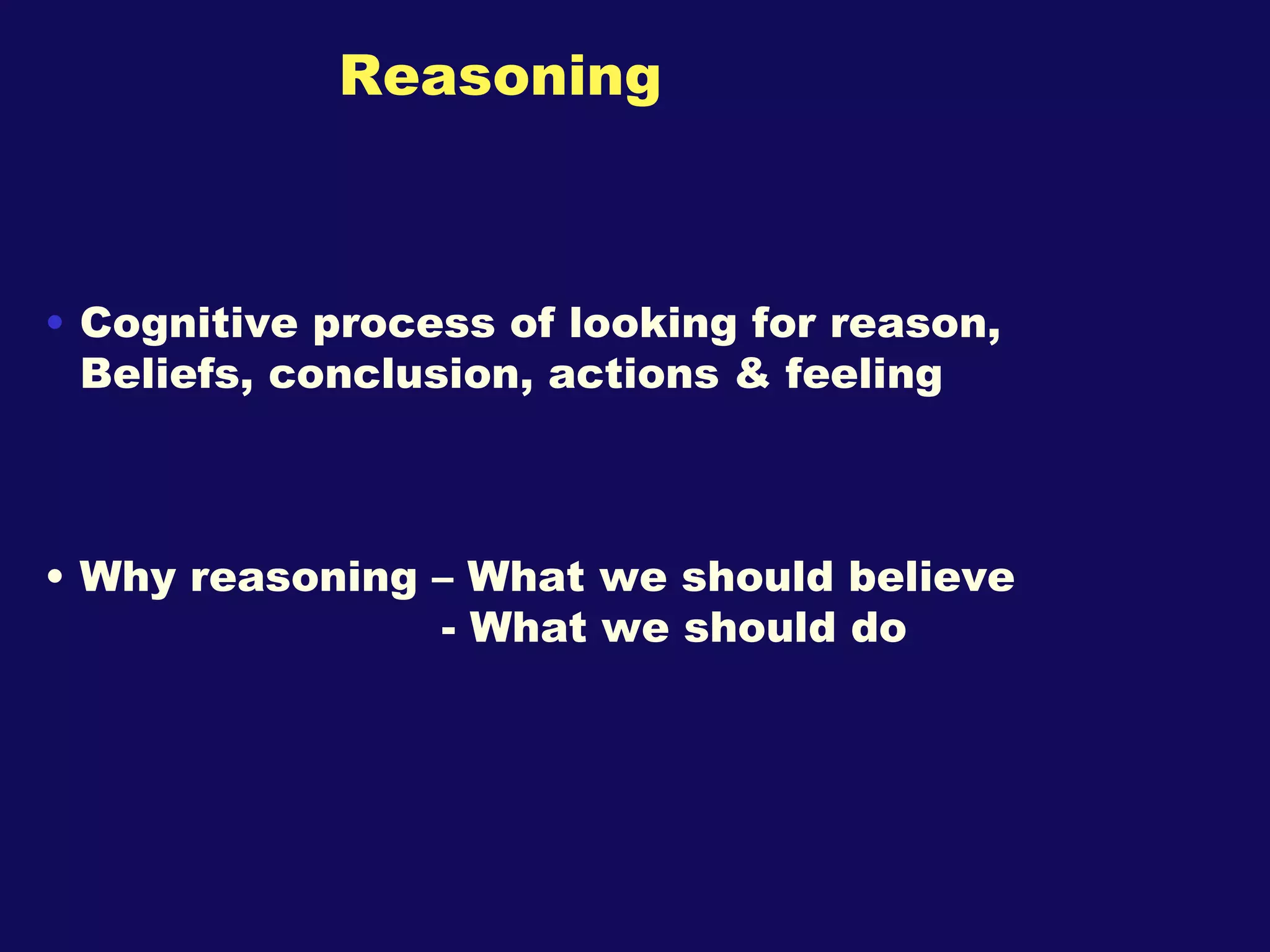 Reasoning Cognitive process of looking for reason, Beliefs, conclusion, actions & feeling Why reasoning – What we should believe - What we should do 