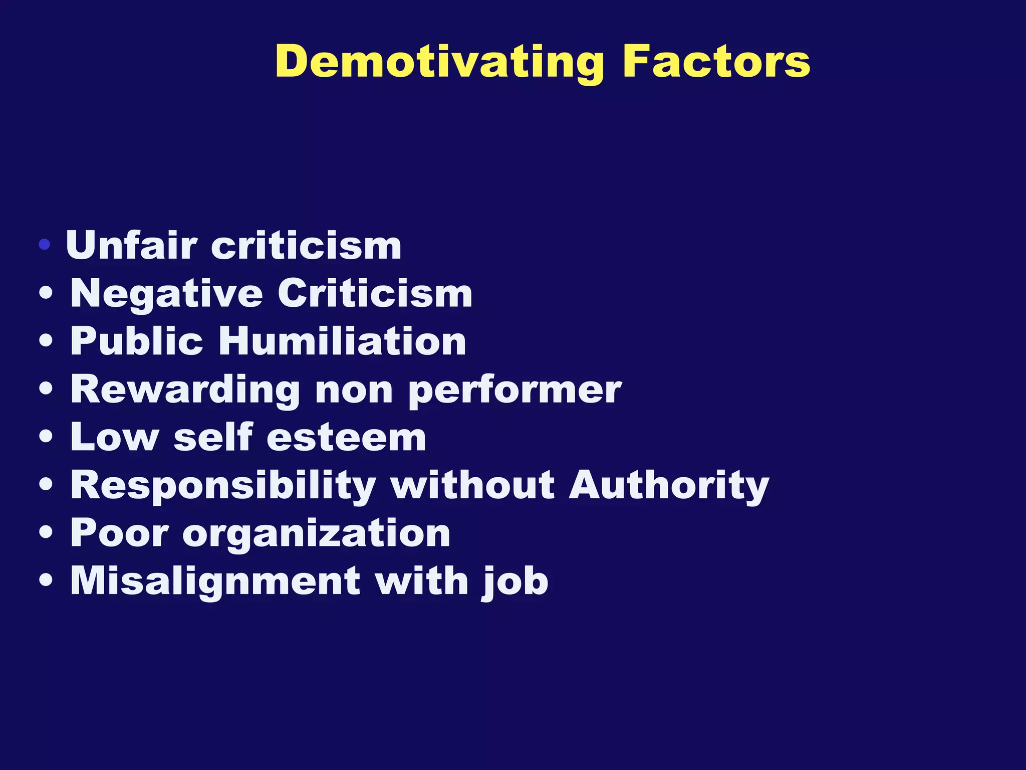 Demotivating Factors Unfair criticism Negative Criticism Public Humiliation  Rewarding non performer Low self esteem Responsibility without Authority Poor organization Misalignment with job 