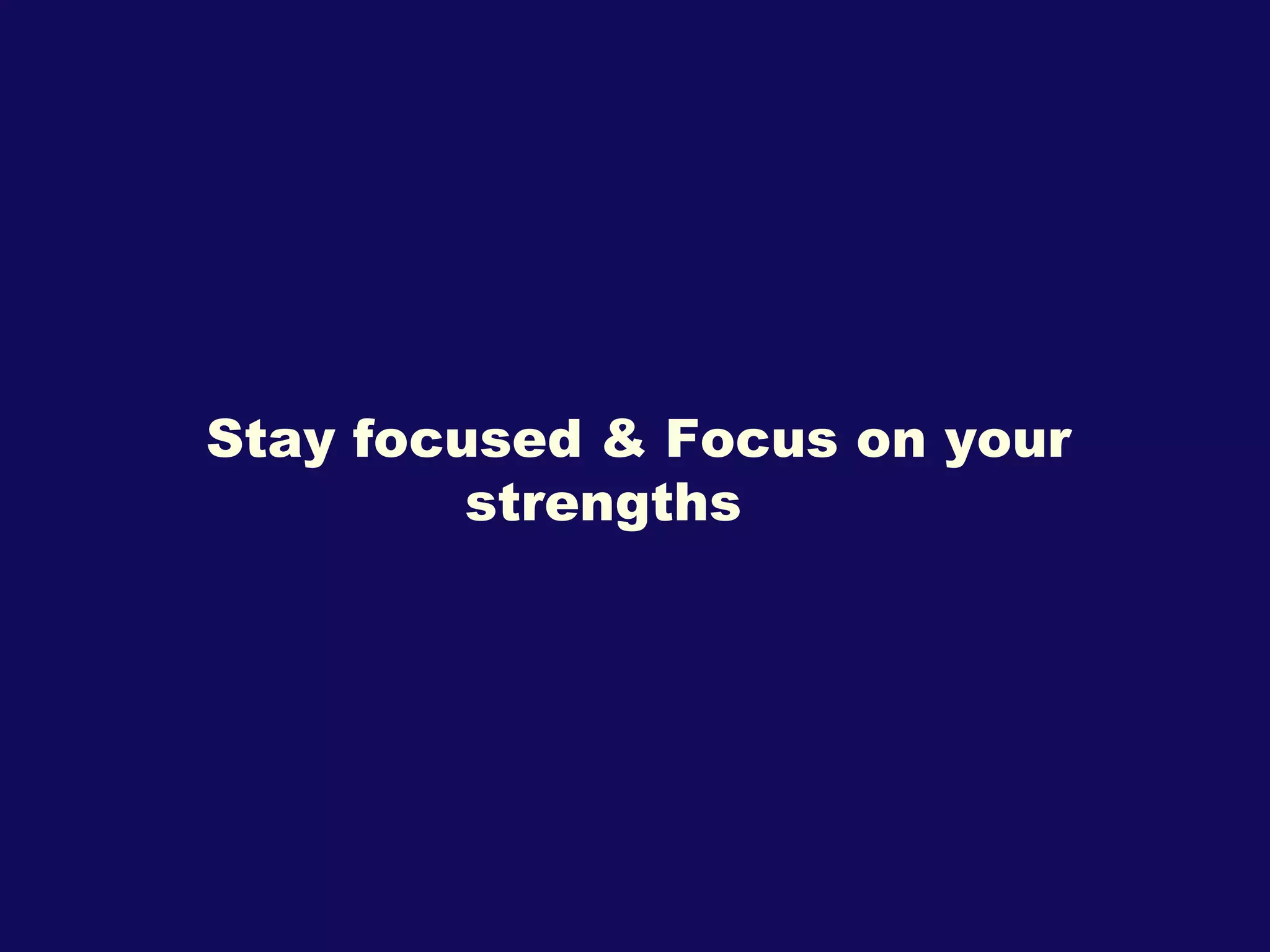 Stay focused & Focus on your strengths 