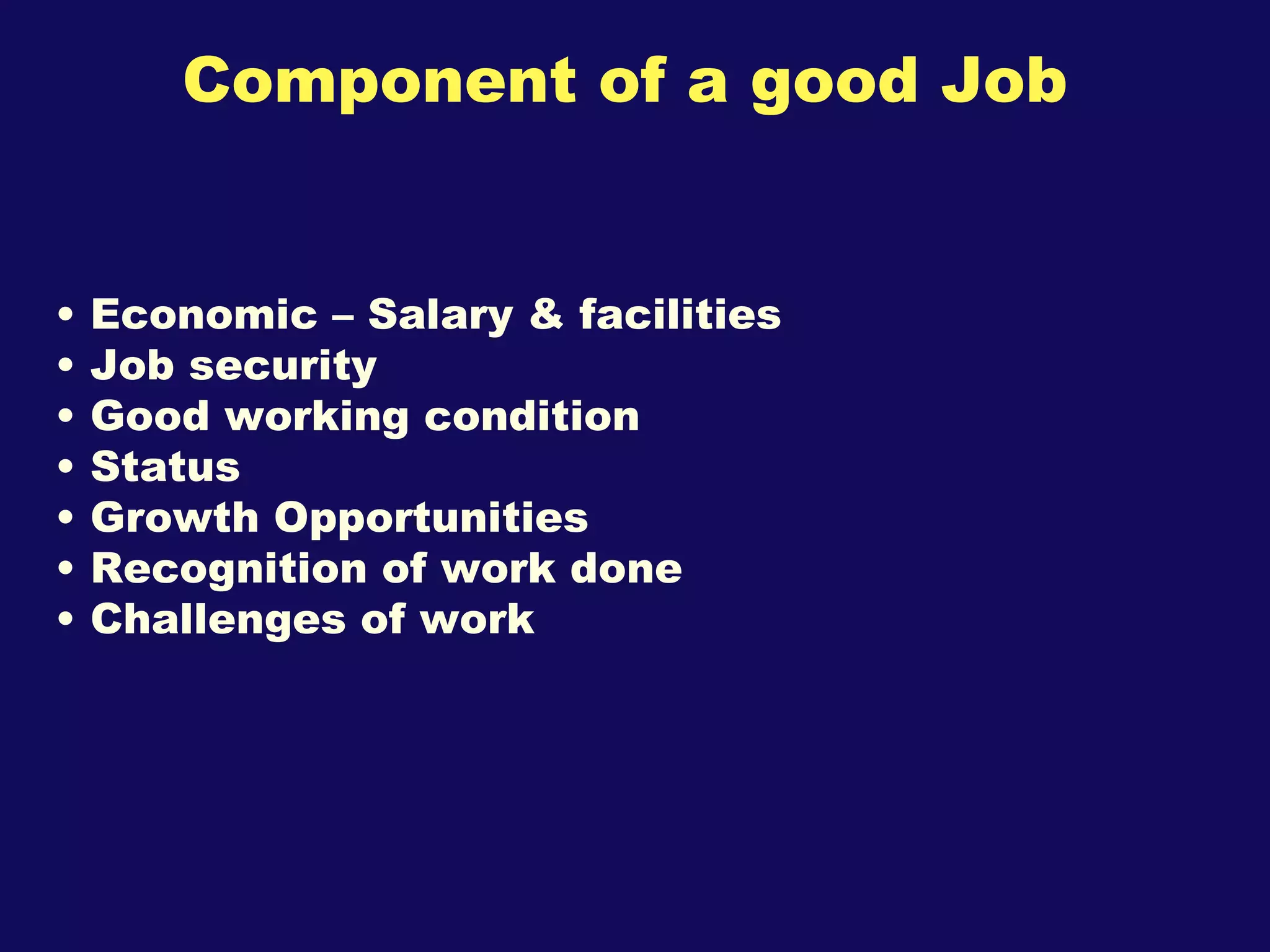 Component of a good Job Economic – Salary & facilities Job security Good working condition Status Growth Opportunities Recognition of work done Challenges of work 