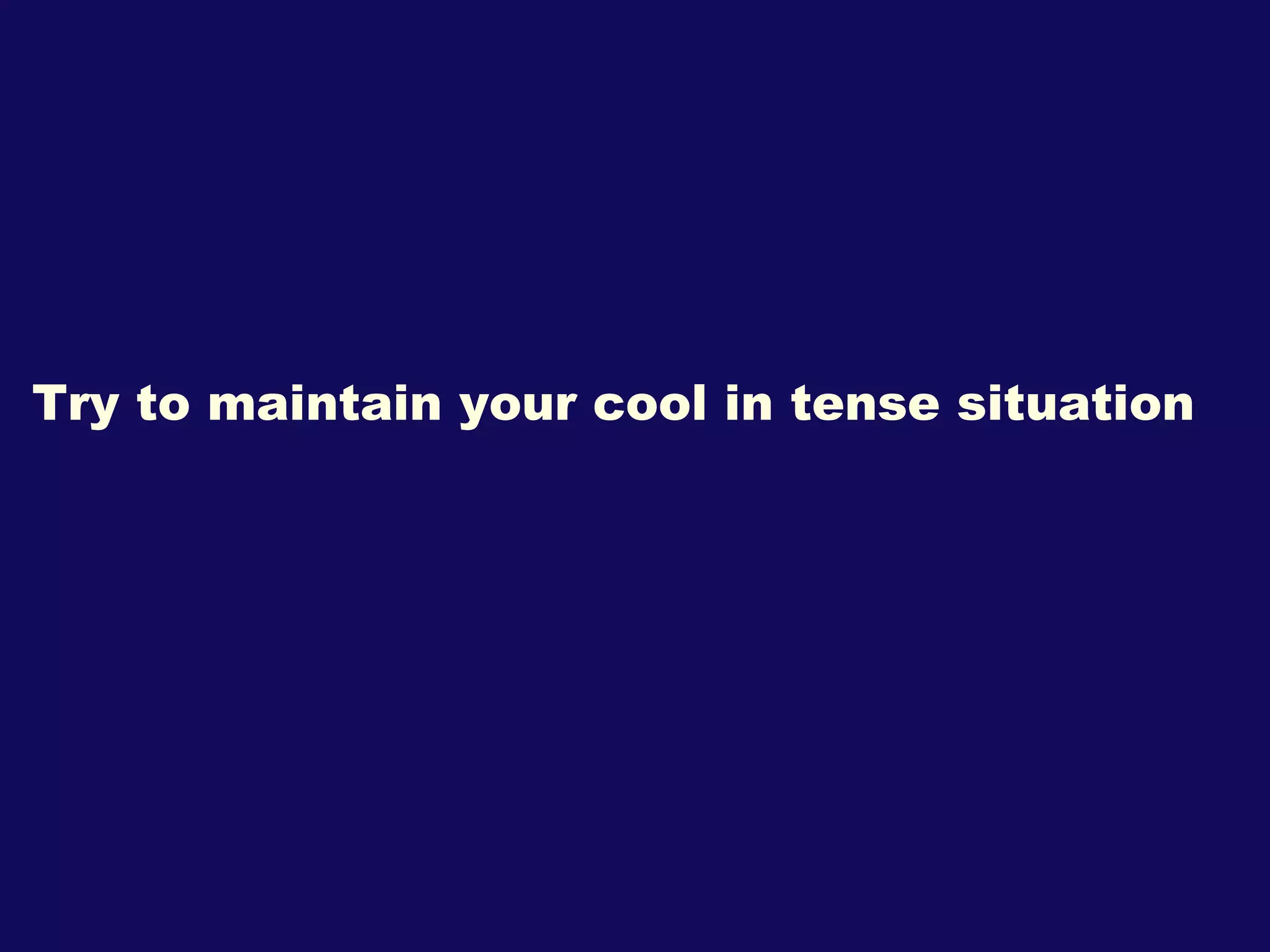 Try to maintain your cool in tense situation 