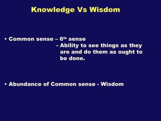 Knowledge Vs Wisdom <ul><li>Common sense – 6 th  sense </li></ul><ul><li>- Ability to see things as they </li></ul><ul><li...
