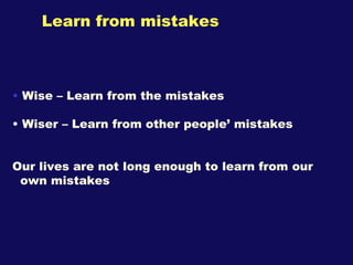 Learn from mistakes <ul><li>Wise – Learn from the mistakes </li></ul><ul><li>Wiser – Learn from other people’ mistakes </l...