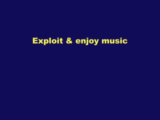 <ul><li>Exploit & enjoy music </li></ul>