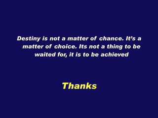 <ul><li>Destiny is not a matter of chance. It’s a matter of choice. Its not a thing to be waited for, it is to be achieved...