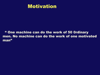 Motivation “  One machine can do the work of 50 0rdinary men. No machine can do the work of one motivated man” 