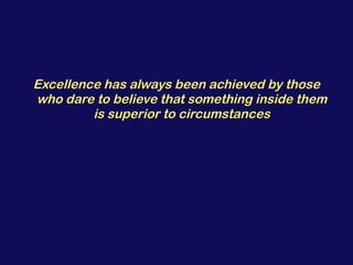 <ul><li>Excellence has always been achieved by those who dare to believe that something inside them is superior to circums...