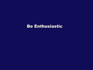 Be Enthusiastic  