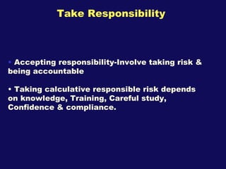 Take Responsibility <ul><li>Accepting responsibility-Involve taking risk & being accountable </li></ul><ul><li>Taking calc...