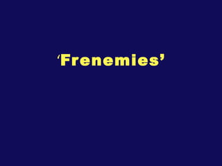 ‘ Frenemies’ 