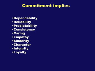 Commitment implies <ul><li>Dependability </li></ul><ul><li>Reliability </li></ul><ul><li>Predictability </li></ul><ul><li>...