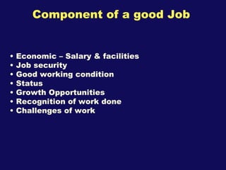 Component of a good Job <ul><li>Economic – Salary & facilities </li></ul><ul><li>Job security </li></ul><ul><li>Good worki...