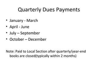 Quarterly Dues Payments
• January - March
• April - June
• July – September
• October – December
Note: Paid to Local Section after quarterly/year-end
books are closed(typically within 2 months)
 