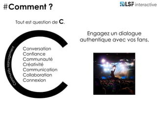 #Comment ?Community ManagementTout est question de C.Engagez un dialogue authentique avec vos fans.ConversationConfianceCommunautéCréativitéCommunicationCollaborationConnexionC