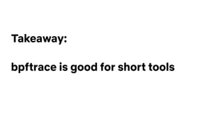 Takeaway:
bpftrace is good for short tools
 