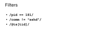 Filters
● /pid == 181/
● /comm != “sshd”/
● /@ts[tid]/
 