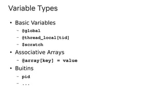 Variable Types
●
Basic Variables
– @global
– @thread_local[tid]
– $scratch
●
Associative Arrays
– @array[key] = value
●
Buitins
– pid
– ...
 