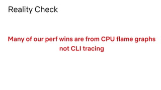 Many of our perf wins are from CPU flame graphs
not CLI tracing
Reality Check
 