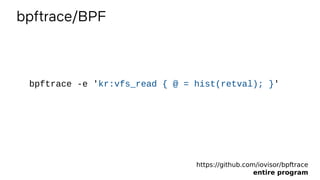 bpftrace/BPF
https://github.com/iovisor/bpftrace
entire program
bpftrace -e 'kr:vfs_read { @ = hist(retval); }'
 